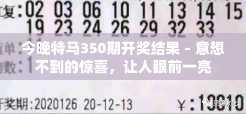 今晚特马350期开奖结果 - 意想不到的惊喜，让人眼前一亮