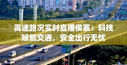 高速路况实时直播侯寨：科技赋能交通，安全出行无忧