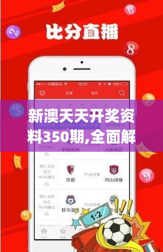 新澳天天开奖资料350期,全面解析与深度体验_专属版7.101