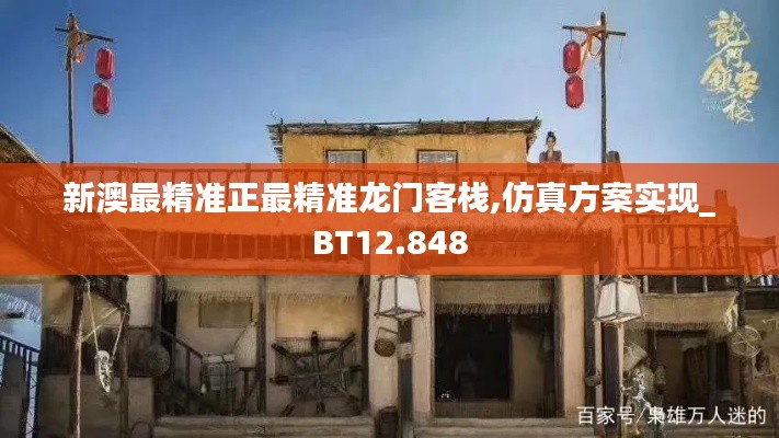 新澳最精准正最精准龙门客栈,仿真方案实现_BT12.848