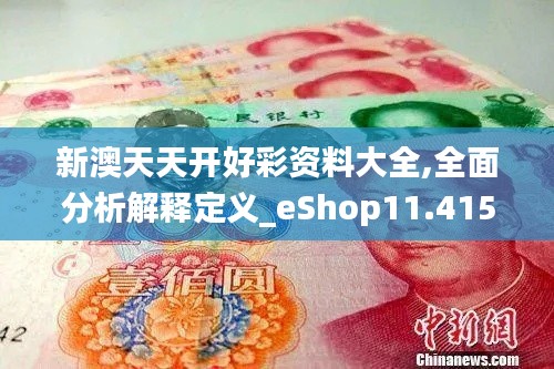 新澳天天开好彩资料大全,全面分析解释定义_eShop11.415