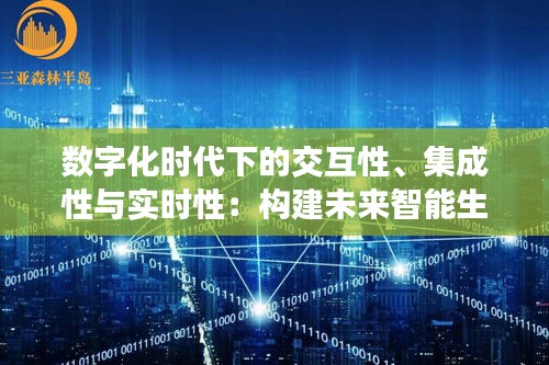 数字化时代下的交互性、集成性与实时性：构建未来智能生态的关键