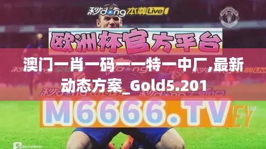 澳门一肖一码一一特一中厂,最新动态方案_Gold5.201