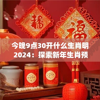 今晚9点30开什么生肖明 2024：探索新年生肖预测的神秘魅力