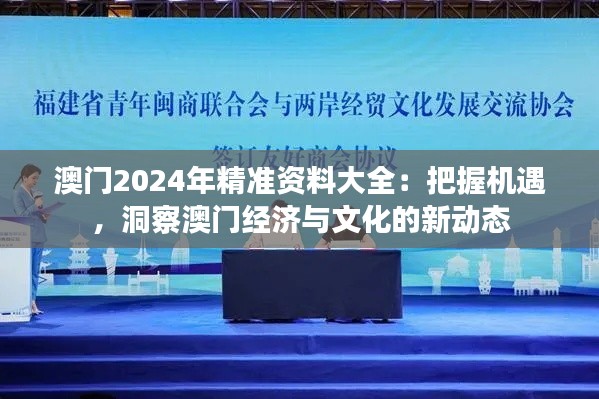 澳门2024年精准资料大全：把握机遇，洞察澳门经济与文化的新动态