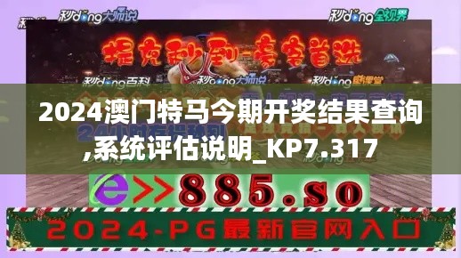 2024澳门特马今期开奖结果查询,系统评估说明_KP7.317