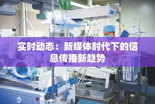 实时动态：新媒体时代下的信息传播新趋势