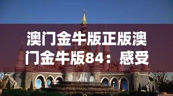 澳门金牛版正版澳门金牛版84：感受澳门文化的极致演绎