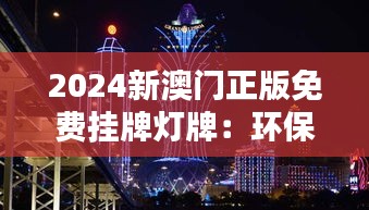 2024新澳门正版免费挂牌灯牌：环保理念与璀璨灯光的双重革新