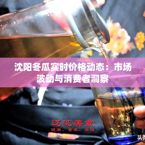 沈阳冬瓜实时价格动态：市场波动与消费者洞察