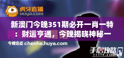 新澳门今晚351期必开一肖一特：财运亨通，今晚揭晓神秘一肖一特