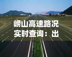 崂山高速路况实时查询：出行无忧的智慧交通利器