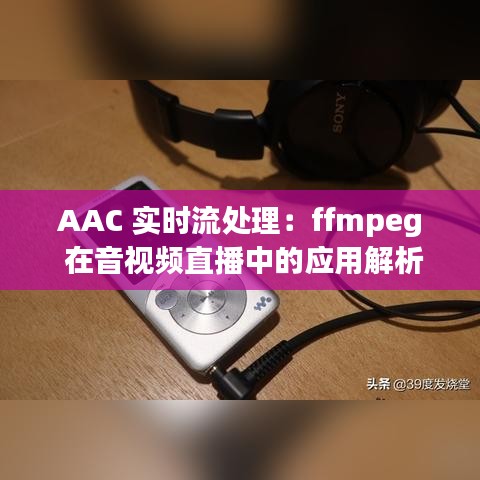 AAC 实时流处理：ffmpeg 在音视频直播中的应用解析