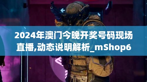 2024年澳门今晚开奖号码现场直播,动态说明解析_mShop6.741