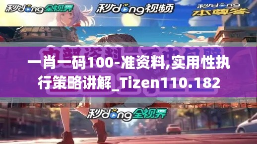 一肖一码100-准资料,实用性执行策略讲解_Tizen110.182