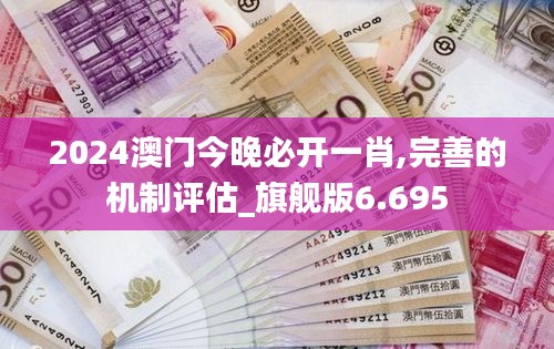 2024澳门今晚必开一肖,完善的机制评估_旗舰版6.695