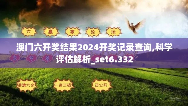 澳门六开奖结果2024开奖记录查询,科学评估解析_set6.332