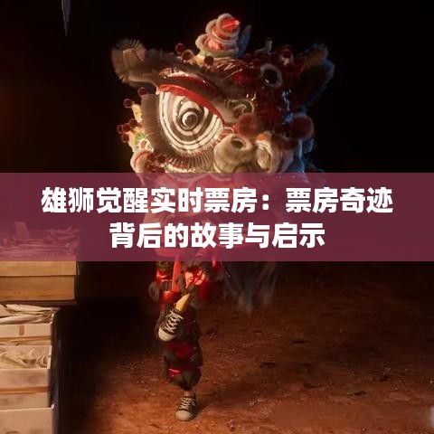 雄狮觉醒实时票房：票房奇迹背后的故事与启示