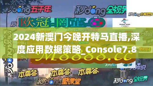 2024新澳门今晚开特马直播,深度应用数据策略_Console7.808