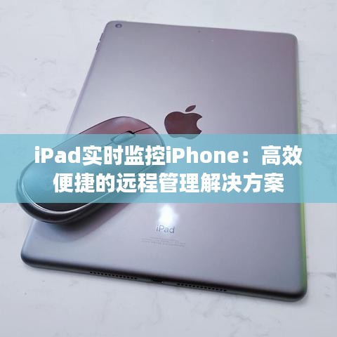 iPad实时监控iPhone：高效便捷的远程管理解决方案