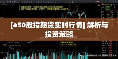 [a50股指期货实时行情] 解析与投资策略