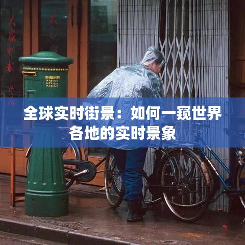 全球实时街景：如何一窥世界各地的实时景象