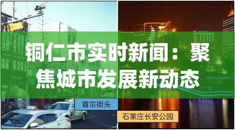 铜仁市实时新闻：聚焦城市发展新动态