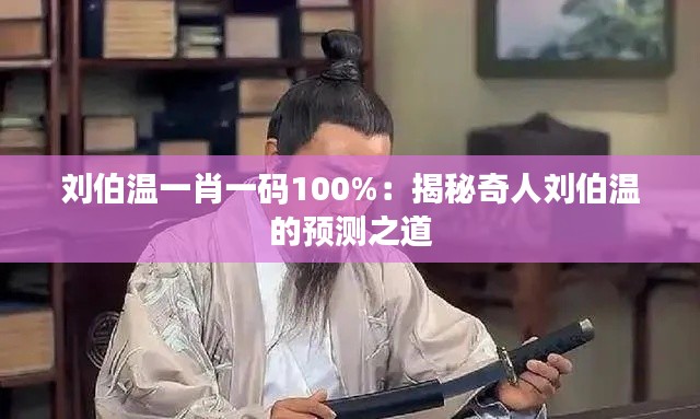 刘伯温一肖一码100%：揭秘奇人刘伯温的预测之道