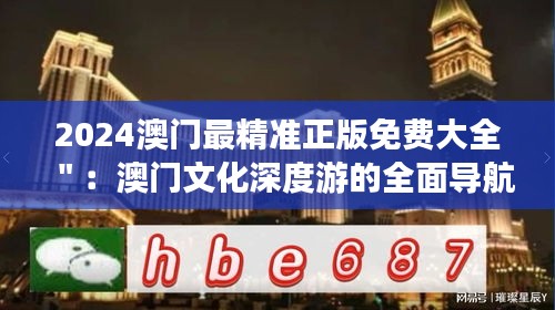 2024澳门最精准正版免费大全＂：澳门文化深度游的全面导航