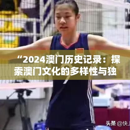 “2024澳门历史记录：探索澳门文化的多样性与独特性”