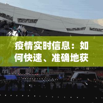 疫情实时信息：如何快速、准确地获取最新动态