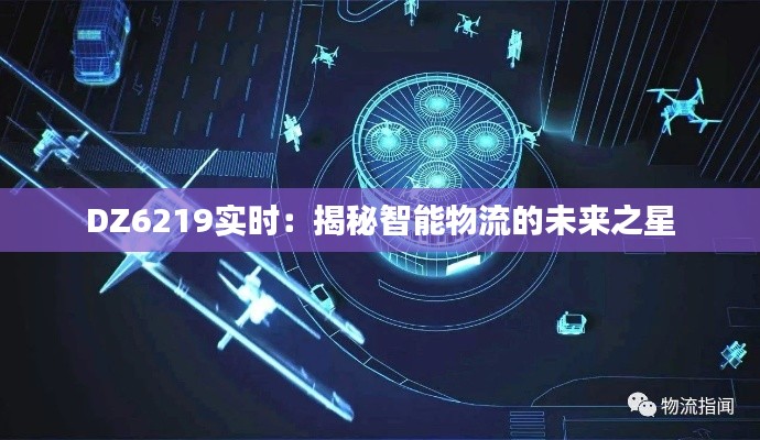 DZ6219实时：揭秘智能物流的未来之星