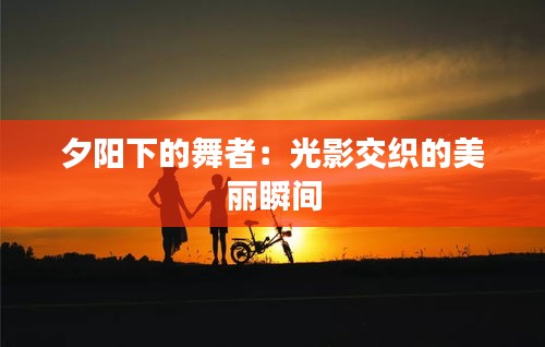 夕阳下的舞者：光影交织的美丽瞬间