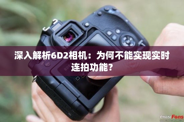 深入解析6D2相机：为何不能实现实时连拍功能？