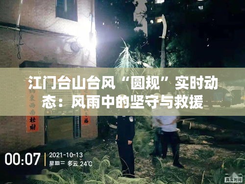 江门台山台风“圆规”实时动态：风雨中的坚守与救援