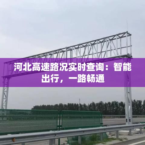 河北高速路况实时查询：智能出行，一路畅通