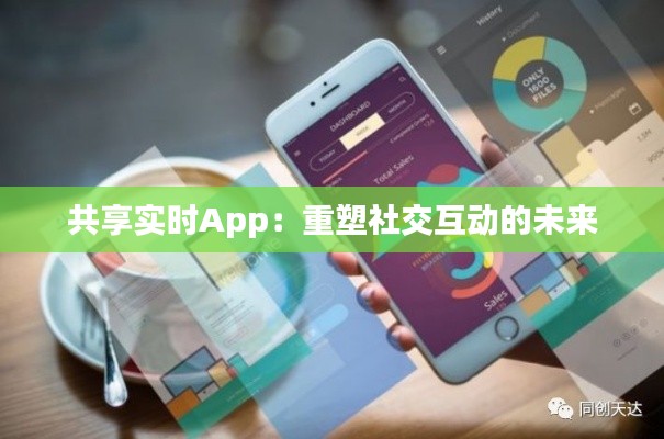 共享实时App：重塑社交互动的未来