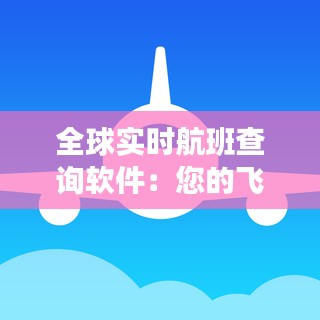 全球实时航班查询软件：您的飞行助手，随时随地掌握航班动态