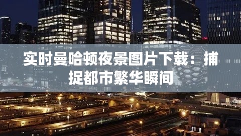 实时曼哈顿夜景图片下载：捕捉都市繁华瞬间