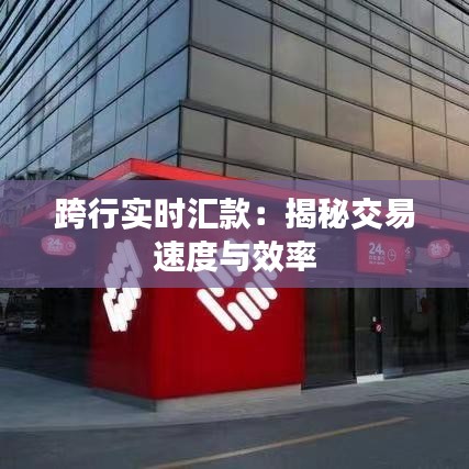 跨行实时汇款：揭秘交易速度与效率