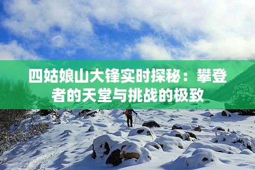 四姑娘山大锋实时探秘：攀登者的天堂与挑战的极致