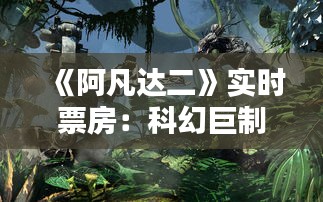 《阿凡达二》实时票房：科幻巨制的逆袭之路