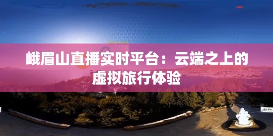 峨眉山直播实时平台：云端之上的虚拟旅行体验