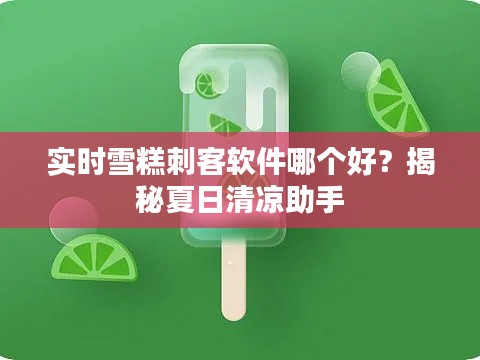 实时雪糕刺客软件哪个好？揭秘夏日清凉助手