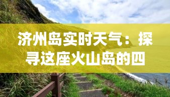 济州岛实时天气：探寻这座火山岛的四季变幻