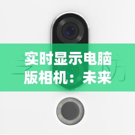 实时显示电脑版相机：未来摄影的交互革命