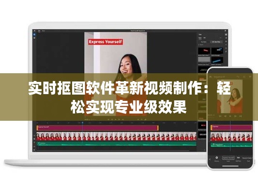 实时抠图软件革新视频制作：轻松实现专业级效果