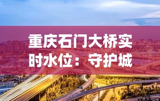 重庆石门大桥实时水位：守护城市交通的“晴雨表”