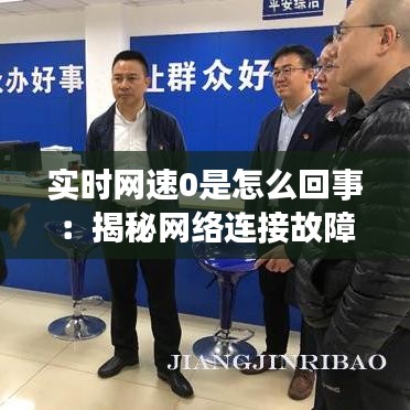 实时网速0是怎么回事：揭秘网络连接故障背后的真相