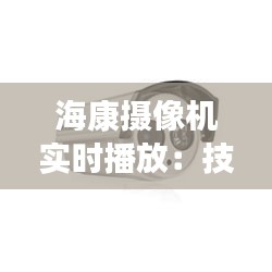 海康摄像机实时播放：技术革新与安全守护的完美融合